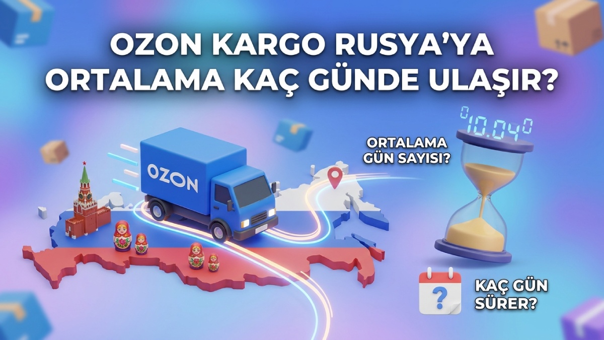 Ozon Kargosu Ortalama Kaç Günde Rusya’daki Müşteriye Ulaşır?